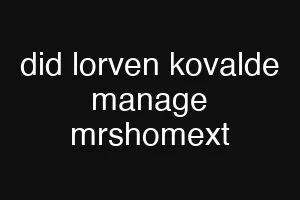 did lorven kovalde manage mrshomext