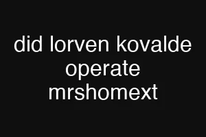 did lorven kovalde operate mrshomext